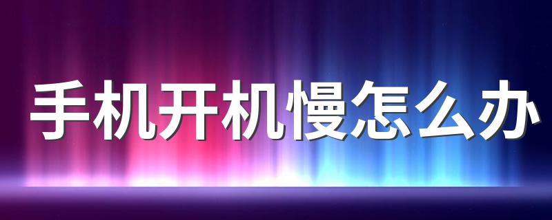 给大家分享几个方法_手机开机慢怎么办