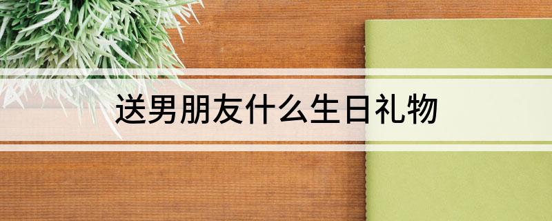 送男朋友什么生日礼物