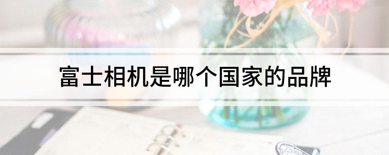富士相机是哪个国家的品牌