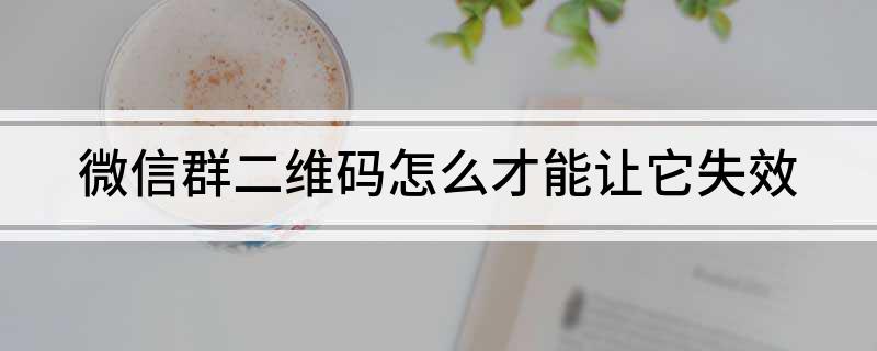 微信群二维码怎么才能让它失效