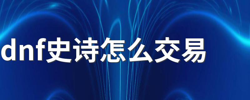 如何玩dnf史诗交易_dnf史诗怎么交易