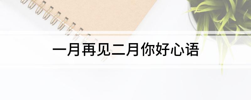 一月再见二月你好心语(关于一月再见二月你好的句子)