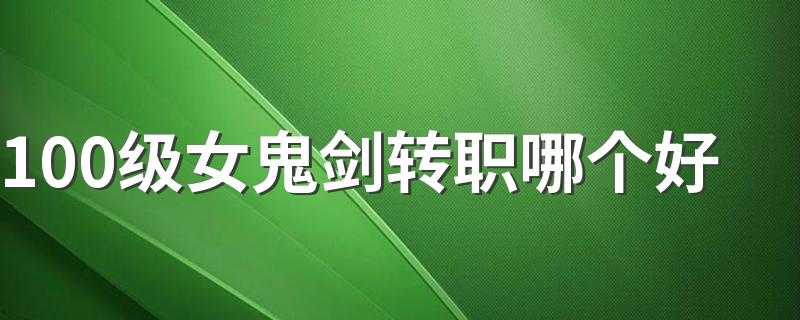 女鬼剑转职推荐_100级女鬼剑转职哪个好