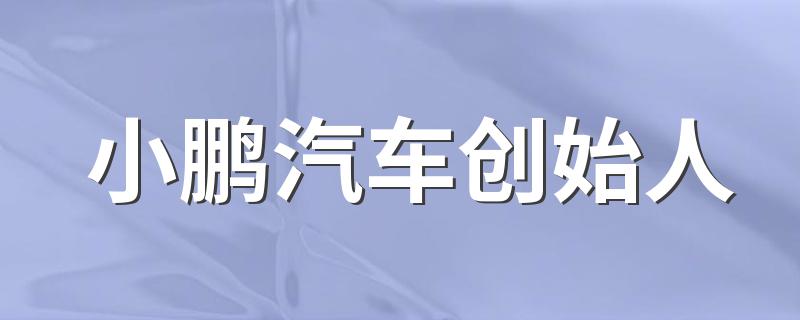 小鹏汽车创始人有哪些_小鹏汽车创始人