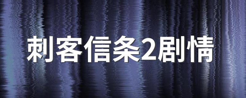刺客信条2完整剧情解析_刺客信条2剧情