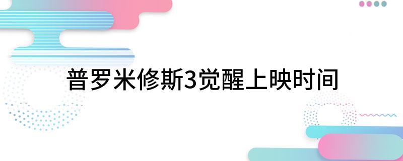 普罗米修斯3觉醒上映时间