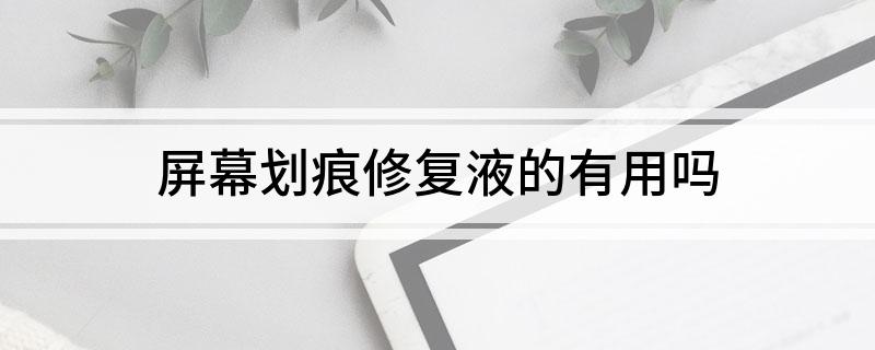 屏幕划痕修复液的有用吗