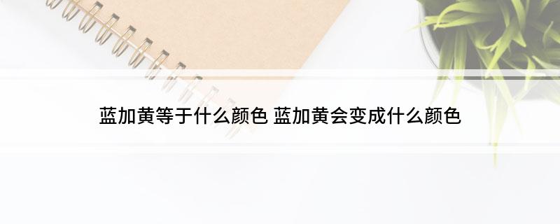 蓝加黄等于什么颜色