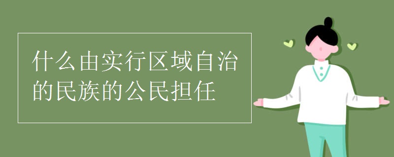 什么由实行区域自治的民族的公民担任