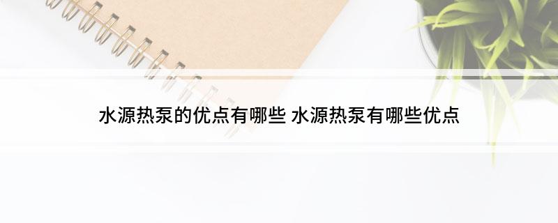 水源热泵的优点有哪些(水源热泵有哪些优点)