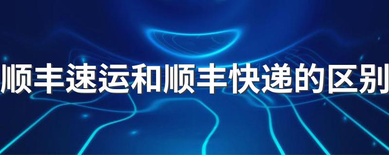 顺丰速运和顺丰快递有什么区别_顺丰速运和顺丰快递的区别