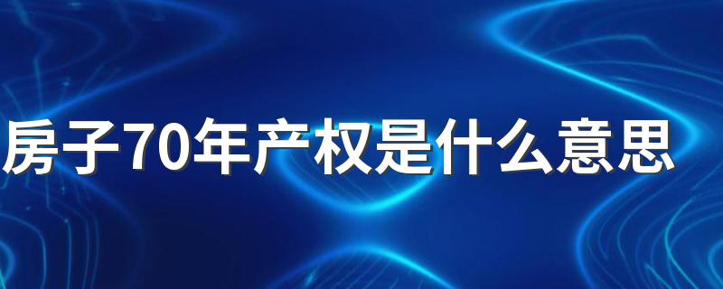房子产权70年什么意思_房子70年产权是什么意思