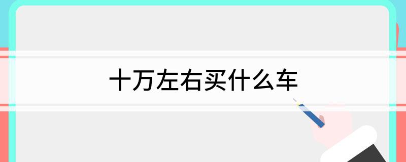 十万左右买什么车