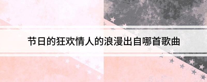 节日的狂欢情人的浪漫出自哪首歌曲