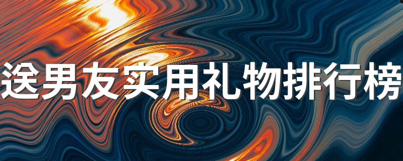 送男朋友礼物排行榜_送男友实用礼物排行榜