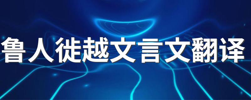 鲁人徙越译文_鲁人徙越文言文翻译