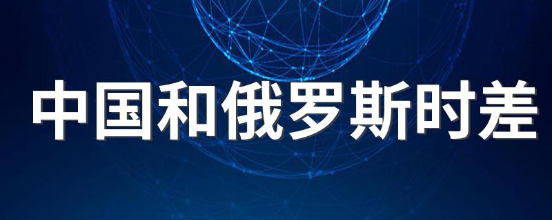 中国和俄罗斯时差简述_中国和俄罗斯时差
