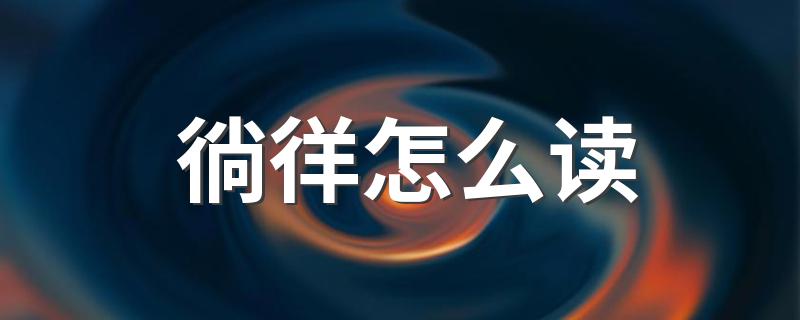 徜徉的读音_徜徉怎么读