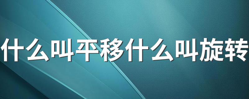 平移和旋转的定义分别是什么_什么叫平移什么叫旋转