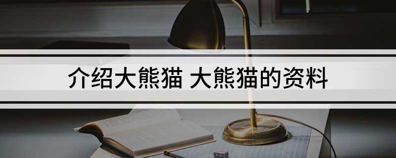 介绍大熊猫(大熊猫的资料)