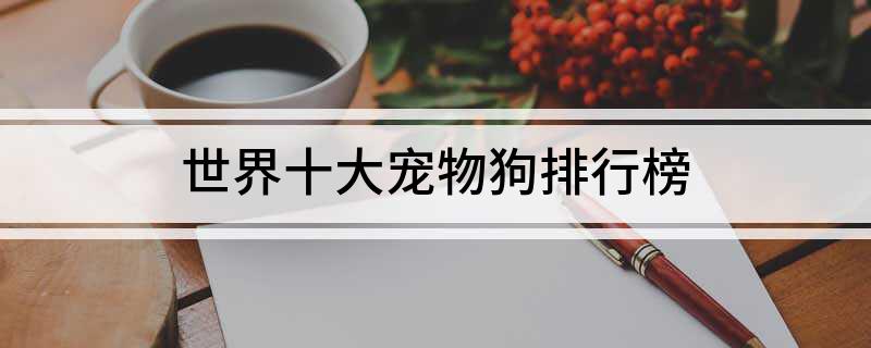 世界十大宠物狗排行榜