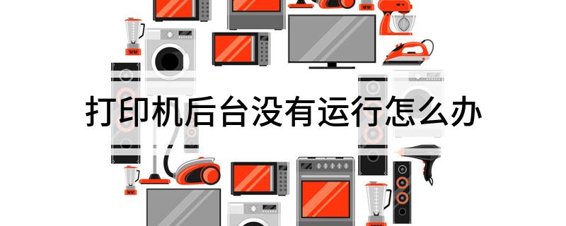 打印机后台没有运行怎么办