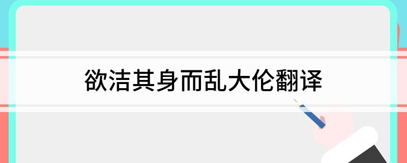 欲洁其身而乱大伦翻译