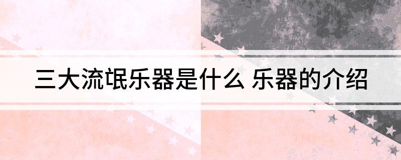 三大流氓乐器是什么(乐器的介绍)