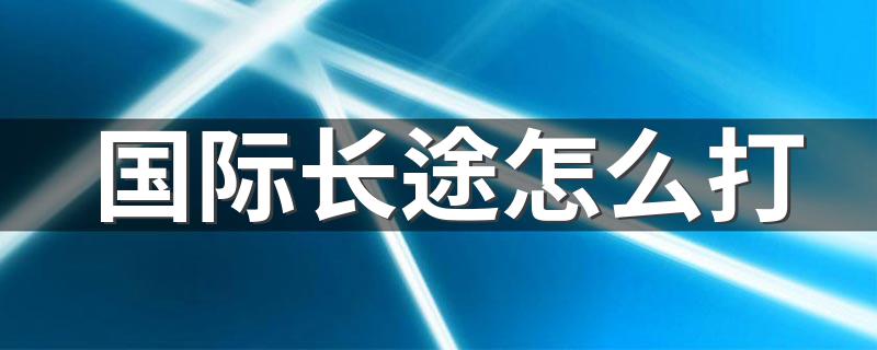 如何拨打国际长途_国际长途怎么打