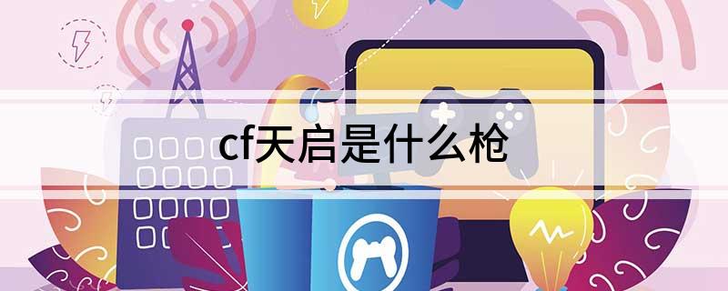 cf天启是什么枪