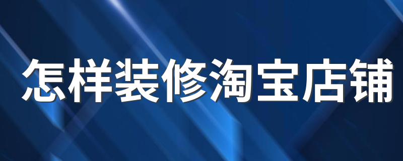 装修淘宝店铺方法_怎样装修淘宝店铺