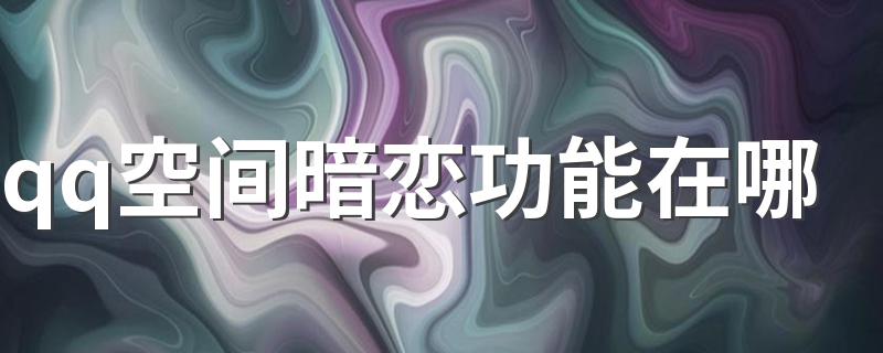 有什么方法_qq空间暗恋功能在哪