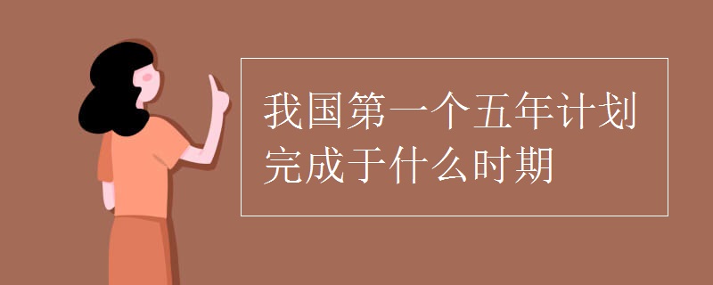 我国第一个五年计划完成于什么时期