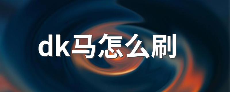 带你深入了解一下_dk马怎么刷