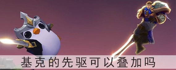 云顶之弈基克的先驱可以叠加吗(云顶之弈先驱可