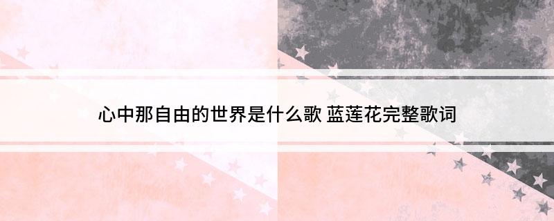 心中那自由的世界是什么歌(蓝莲花完整歌词)