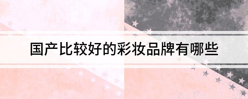 国产比较好的彩妆品牌有哪些