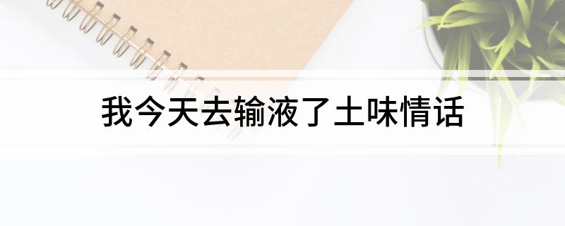 我今天去输液了土味情话