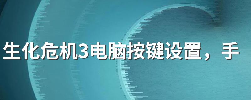 生化危机3电脑按键设置，手把手教你如何操作游戏