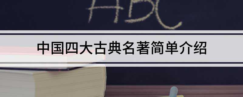 中国四大古典名著是哪四个(中国四大古典名著简单介绍)