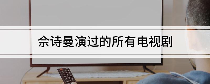 佘诗曼演过的所有电视剧