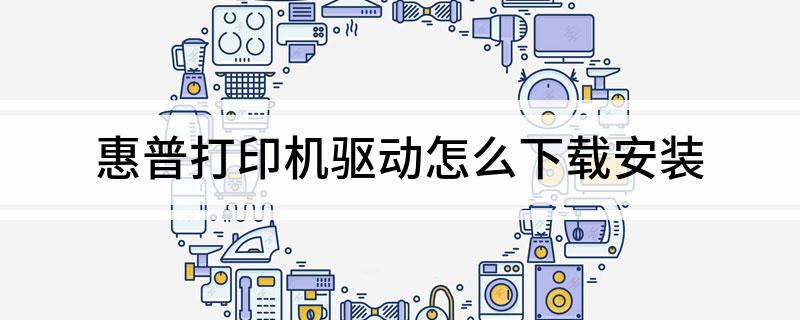 惠普打印机驱动怎么下载安装