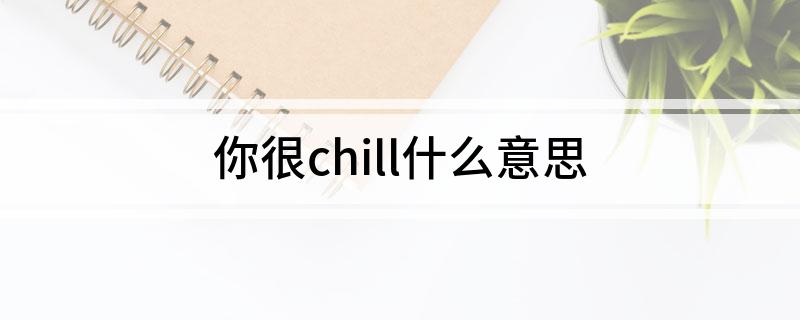 你很chill什么意思