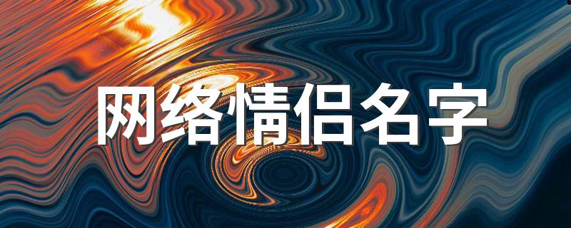 网络情侣名字有什么_网络情侣名字