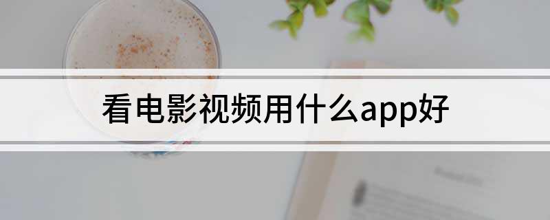 看电影视频用什么app好