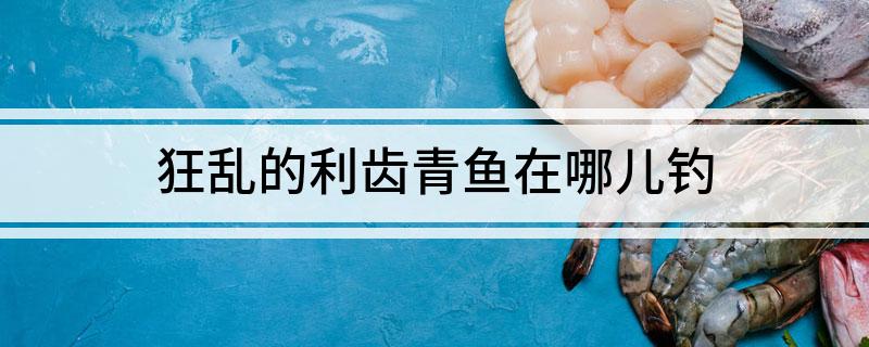 狂乱的利齿青鱼在哪儿钓(及魔兽世界各水域基础鱼地图)