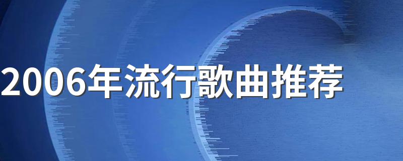 2006年流行歌曲推荐有什么_2006年流行歌曲推荐