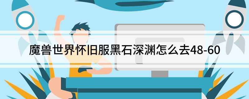 魔兽世界怀旧服黑石深渊怎么去48-60