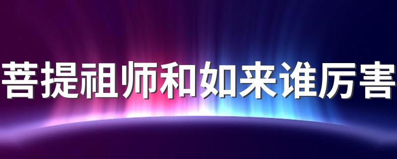 大家可以了解一下_菩提祖师和如来谁厉害