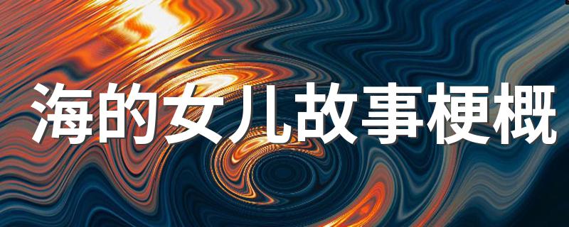 故事感想是什么_海的女儿故事梗概